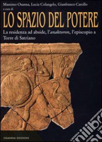 Lo spazio del potere. Vol. 1: La residenza ad abside, l'anaktoron, l'episcopio a Torre di Satriano libro di Osanna M. (cur.)