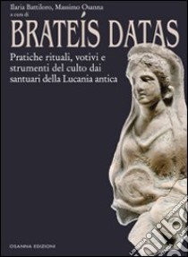 Brateís datas. Pratiche rituali, votivi e strumenti del culto dai santuari della Lucania antica libro di Battiloro I. (cur.); Osanna M. (cur.)