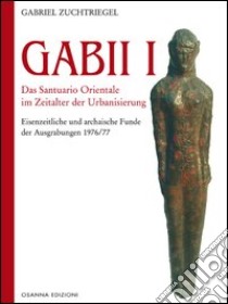 Gabii I. Das Santuario Orientale im Zeitalter der Urbanisierung libro di Zuchtriegel Gabriel