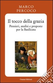 Il tocco della grazia. Pensieri, analisi e prosposte per la Basilicata libro di Percoco Marco