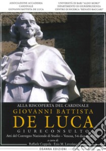 Alla riscoperta del cardinale Giovanni Battista De Luca, Giureconsulto. Atti del Convegno nazionale di studio (Venosa, 5-6 dicembre 2014) libro di Coppola R. (cur.); Lavoràno E. M. (cur.)