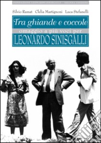 Tra ghiande e coccole. Omaggio a più voci per Leonardo Sinisgalli libro di Ramat Silvio; Martignoni Clelia; Stefanelli Luca