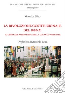 La rivoluzione Costituzionale del 1820/21. Il Giornale Patriottico della Lucania Orientale libro di Sileo Veronica