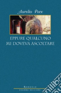 Eppure qualcuno mi doveva ascoltare libro di Pace Aurelio