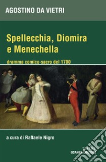 Spellechia, Diomira e Menechella. Dramma comico-sacro del 1700 libro di Agostino da Vietri; Nigro R. (cur.)