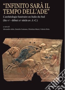 «Infinito sarà il tempo dell'Ade». L'archéologie funéraire en Italie du Sud (fin vie?début iiie siècle av. J.-C.) libro di Attia A. (cur.); Costanzo D. (cur.); Petta V. (cur.)