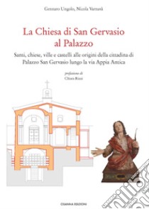 La Chiesa di San Gervasio al Palazzo. Santi, chiese, ville e castelli alle origini della cittadina di Palazzo San Gervasio lungo la via Appia Antica libro di Ungolo Gennaro; Varnavà Nicola