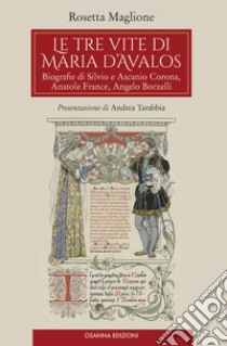 Le tre vite di Maria d'Avalos. Biografie di Silvio e Ascanio Corona, Anatole France, Angelo Borzelli libro di Maglione Rosetta