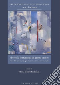 Porto la lontananza in questa mano. Gian Domenico Giagni tra letteratura e nuovi media libro di Imbriani M. T. (cur.)