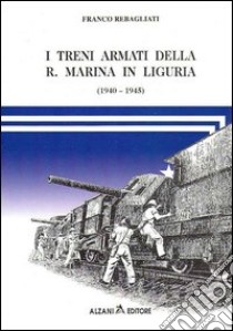 I treni armati della r. marina in Liguria (1940-1945) libro di Rebagliati Franco