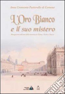 L'oro bianco e il suo mistero. Divagazioni sull'arte della ceramica in Torino, Vische e Vinovo. Ediz. illustrata libro di Cremonte Pastorello Di Cornour Anna