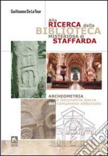 Alla ricerca della biblioteca misteriosa di Staffarda. Archeometria e geometria sacra del complesso abbaziale libro di La Tour Guillame de