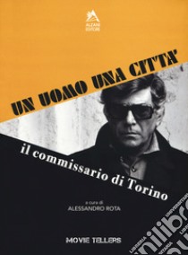 Un uomo una città. Il commissario di Torino. Dal romanzo di Riccardo Marcato e Piero Novelli al film di Romolo Guerrieri libro di Rota A. (cur.)