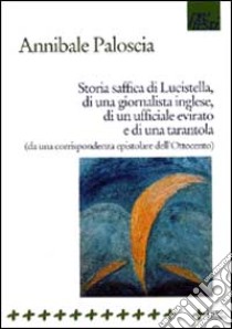 Storia saffica di Lucistella, di una giornalista inglese, di un ufficiale evirato e di una tarantola (da un epistolario dell'Ottocento) libro di Paloscia Annibale