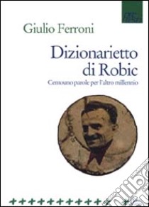 Dizionarietto di Robic. Centouno parole per l'altro millennio libro di Ferroni Giulio