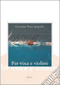 Per voce e violino libro di Troisi Spagnoli Giovanna