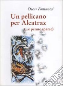 Un pellicano per Alcatraz (e penne sparse) libro di Fontanesi Oscar