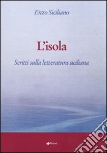 L'isola. Scritti sulla letteratura siciliana libro di Siciliano Enzo; Ferlita S. (cur.)