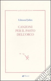 Canzoni per il pasto dell'orco. Testo francese a fronte libro di Jabès Edmond; Lolini A. (cur.); Prete A. (cur.)