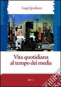 Vita quotidiana al tempo dei media libro di Spedicato Luigi