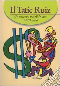 Il Tatic Ruiz. Un vescovo tra gli indios del Chiapas libro di Zanchetta A. (cur.); Bugliani R. (cur.)