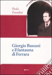 Giorgio Bassani e il fantasma di Ferrara libro di Frandini Paola