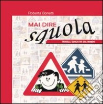 Mai dire squola. Modelli educativi dal mondo. Catalogo della mostra (Verona aprile 2004) libro di Bonetti Roberta