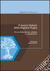 Il nuovo statuto della Regione Puglia. Per un federalismo solidale e cooperativo libro di Frisullo Alessandro