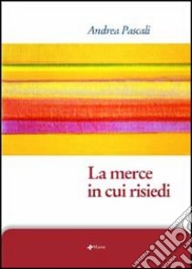 La merce in cui risiedi libro di Pascali Andrea