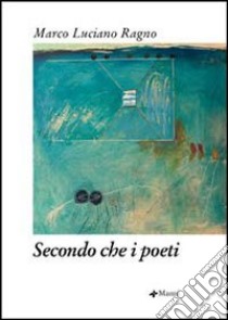 Secondo che i poeti libro di Ragno Marco L.