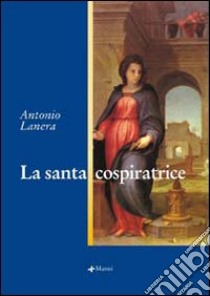 La santa cospiratrice libro di Lanera Antonio