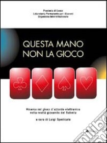 Questa mano non la gioco. Ricerca sul gioco d'azzardo elettronico nella realtà giovanile del Salento libro di Spedicato L. (cur.)