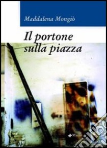 Il portone sulla piazza libro di Mongiò Maddalena