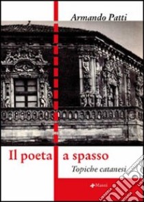 Il poeta a spasso. Topiche catanesi libro di Patti Armando