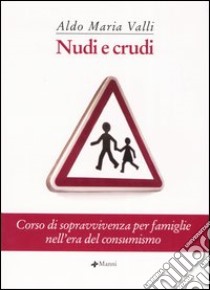 Nudi e crudi. Corso di sopravvivenza per famiglie nell'era del consumismo libro di Valli Aldo Maria