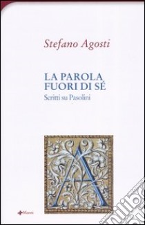 La parola fuori di sé. Scritti su Pasolini libro di Agosti Stefano