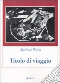 Titolo di viaggio libro di Weiss Michele