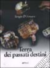 Terra dei passati destini libro di D'Amaro Sergio