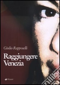 Raggiungere Venezia libro di Rapposelli Giulio