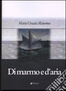 Di marmo e d'aria libro di Maiorino Maria Grazia