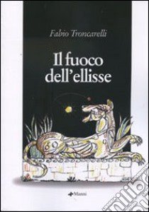 Il fuoco dell'ellisse libro di Troncarelli Fabio