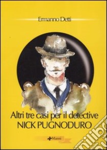 Altri tre casi per il detective Nick Pugnoduro libro di Detti Ermanno