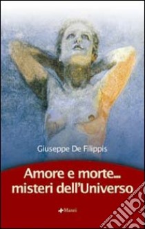 Amore e morte... Misteri dell'universo libro di De Filippis Giuseppe