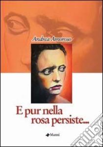 E pur nella rosa persiste... libro di Amoroso Andrea