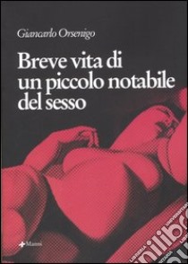 Breve vita di un piccolo notabile del sesso libro di Orsenigo Giancarlo