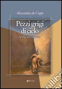 Pezzi grigi di cielo. Storie dal carcere libro di De Cupis Alessandra