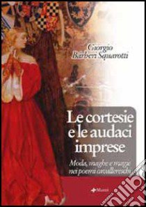 Le cortesie e le audaci imprese. Moda, maghe e magie nei poemi cavallereschi libro di Bàrberi Squarotti Giorgio