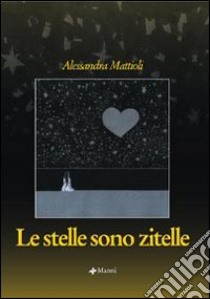 Le stelle sono zitelle libro di Mattioli Alessandra