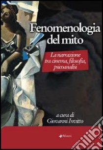 Fenomenologia del mito. La narrazione tra cinema, filosofia, psicoanalisi libro di Invitto G. (cur.)