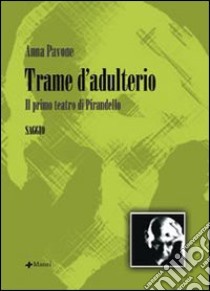 Trame d'adulterio. Il primo teatro di Pirandello libro di Pavone Anna